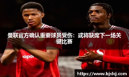 曼联官方确认重要球员受伤：或将缺席下一场关键比赛