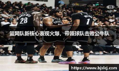 篮网队新核心表现火爆，带领球队击败公牛队