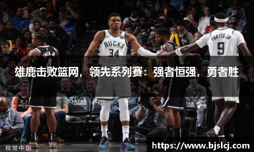 雄鹿击败篮网，领先系列赛：强者恒强，勇者胜