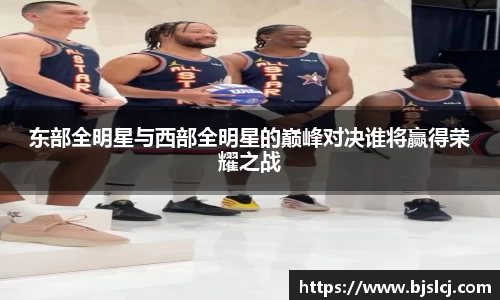 东部全明星与西部全明星的巅峰对决谁将赢得荣耀之战