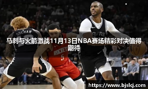马刺与火箭激战11月13日NBA赛场精彩对决值得期待