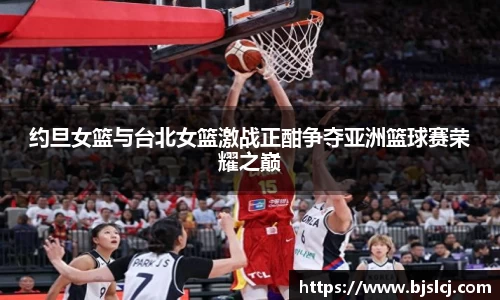约旦女篮与台北女篮激战正酣争夺亚洲篮球赛荣耀之巅