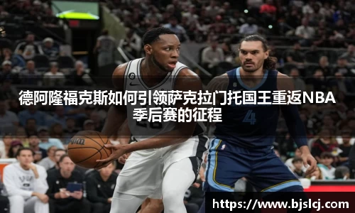德阿隆福克斯如何引领萨克拉门托国王重返NBA季后赛的征程