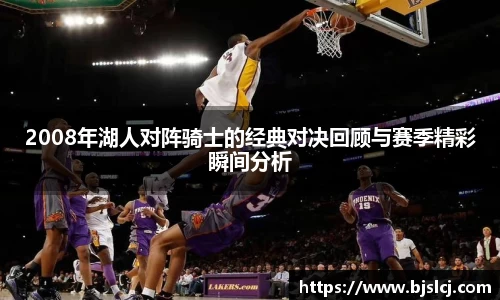 2008年湖人对阵骑士的经典对决回顾与赛季精彩瞬间分析