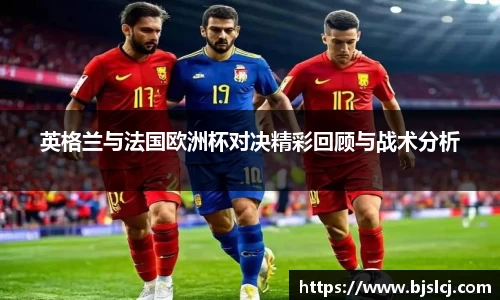 英格兰与法国欧洲杯对决精彩回顾与战术分析