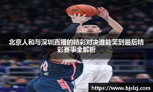 北京人和与深圳直播的精彩对决谁能笑到最后精彩赛事全解析