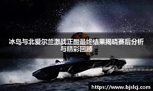 冰岛与北爱尔兰激战正酣最终结果揭晓赛后分析与精彩回顾