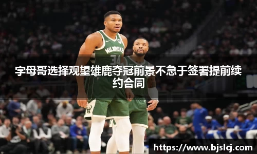 字母哥选择观望雄鹿夺冠前景不急于签署提前续约合同