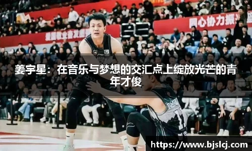 姜宇星：在音乐与梦想的交汇点上绽放光芒的青年才俊