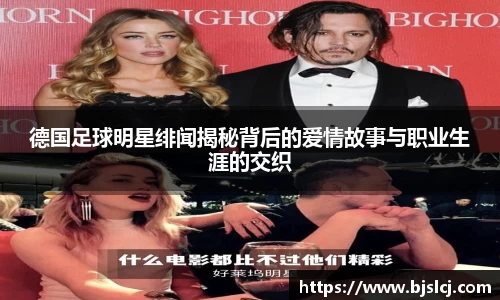 德国足球明星绯闻揭秘背后的爱情故事与职业生涯的交织