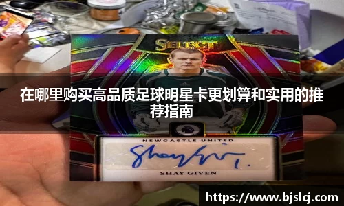 在哪里购买高品质足球明星卡更划算和实用的推荐指南