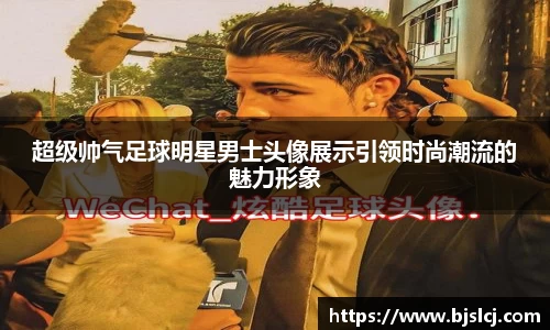 超级帅气足球明星男士头像展示引领时尚潮流的魅力形象