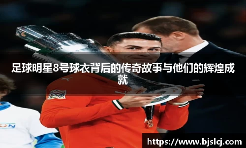 足球明星8号球衣背后的传奇故事与他们的辉煌成就