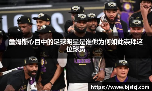 詹姆斯心目中的足球明星是谁他为何如此崇拜这位球员