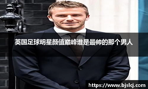 英国足球明星颜值巅峰谁是最帅的那个男人