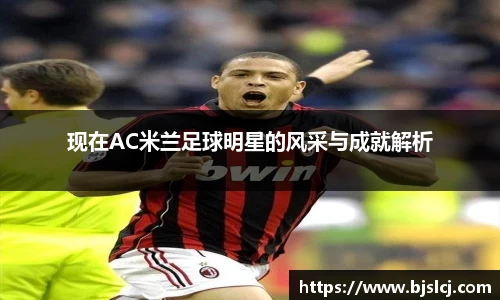 现在AC米兰足球明星的风采与成就解析